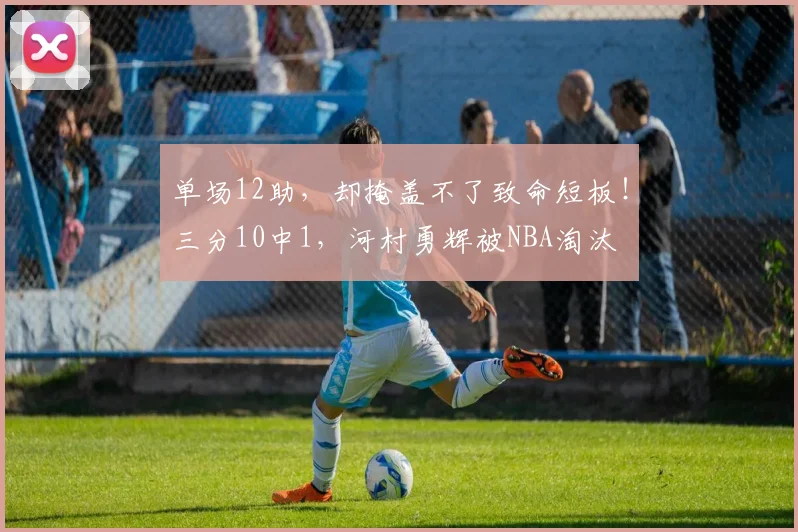 单场12助，却掩盖不了致命短板！三分10中1，河村勇辉被NBA淘汰