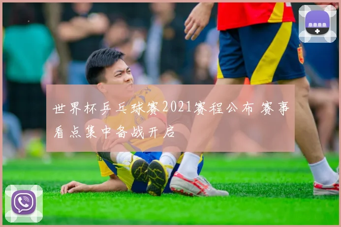 世界杯乒乓球赛2021赛程公布 赛事看点集中备战开启