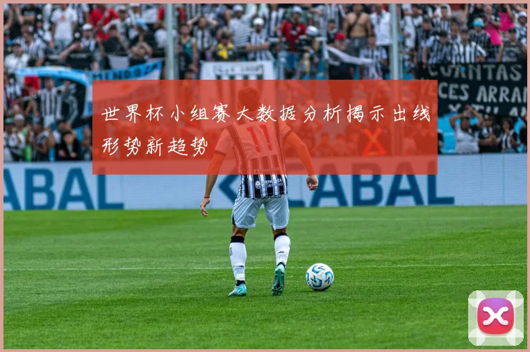 世界杯小组赛大数据分析揭示出线形势新趋势