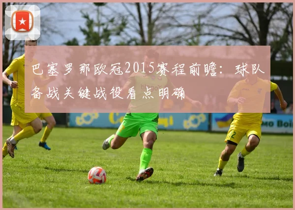 巴塞罗那欧冠2015赛程前瞻：球队备战关键战役看点明确