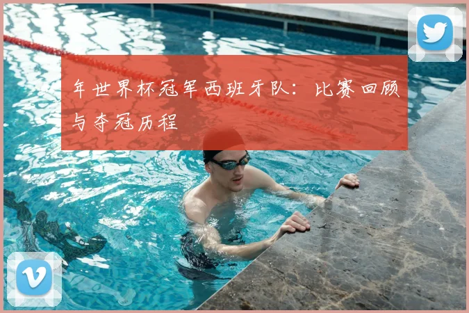 年世界杯冠军西班牙队:比赛回顾与夺冠历程