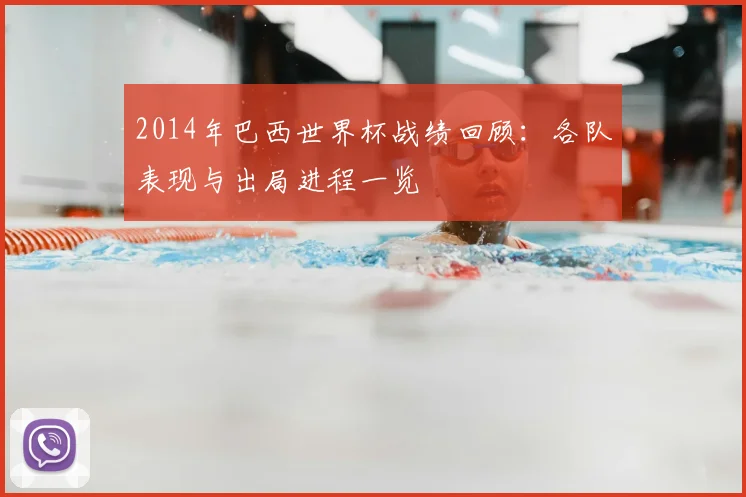 2014年巴西世界杯战绩回顾：各队表现与出局进程一览