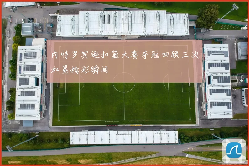 内特罗宾逊扣篮大赛夺冠回顾三次加冕精彩瞬间