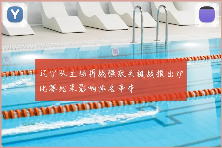 辽宁队主场再战强敌关键战报出炉比赛结果影响排名争夺