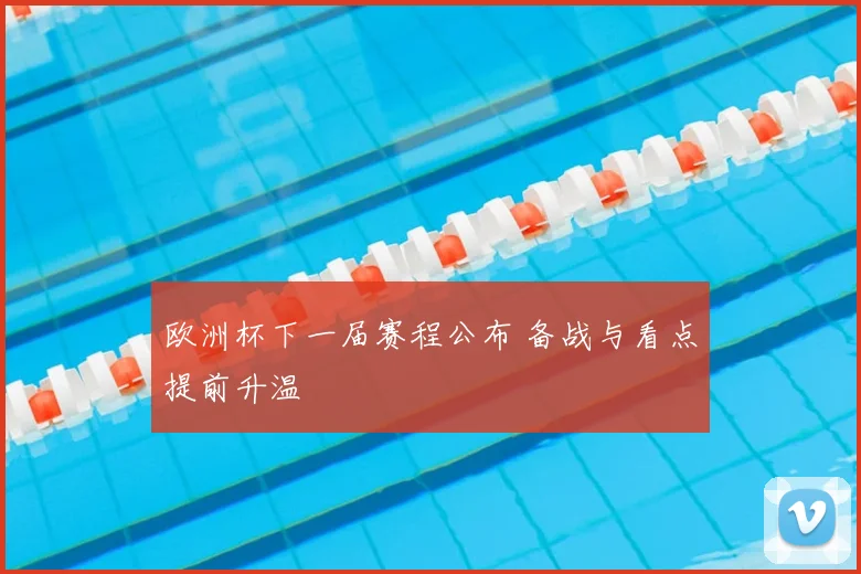 欧洲杯下一届赛程公布 备战与看点提前升温