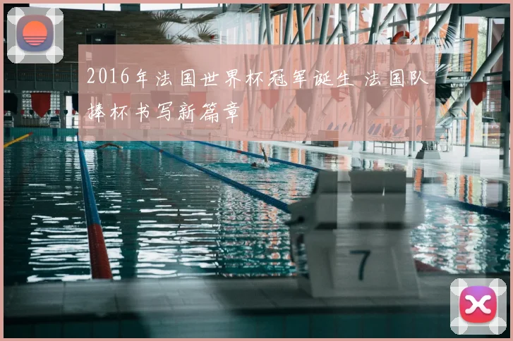 2016年法国世界杯冠军诞生 法国队捧杯书写新篇章