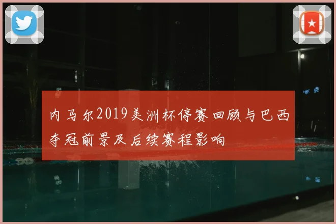 内马尔2019美洲杯停赛回顾与巴西夺冠前景及后续赛程影响