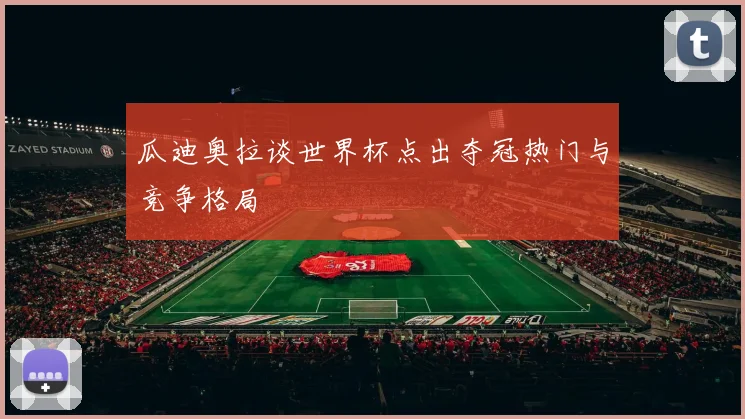 瓜迪奥拉谈世界杯点出夺冠热门与竞争格局
