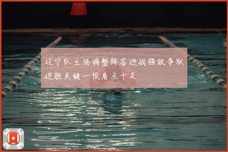 辽宁队主场调整阵容迎战强敌争取连胜关键一役看点十足