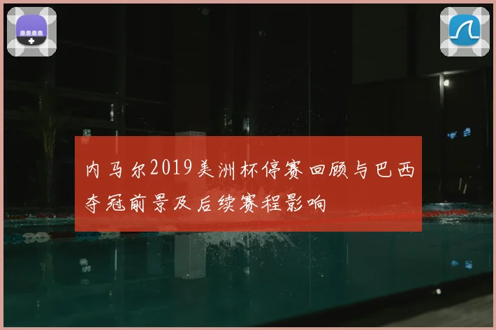 内马尔2019美洲杯停赛回顾与巴西夺冠前景及后续赛程影响