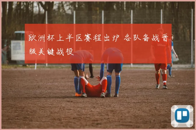 欧洲杯上半区赛程出炉 各队备战晋级关键战役