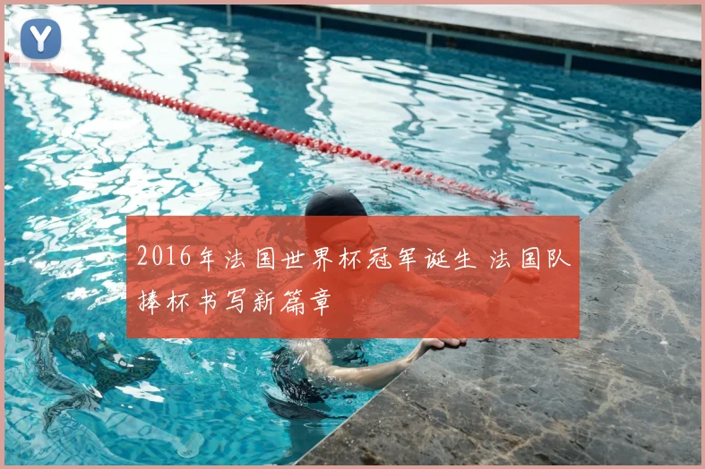 2016年法国世界杯冠军诞生 法国队捧杯书写新篇章