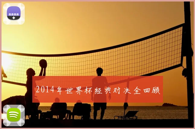 2014年世界杯经典对决全回顾