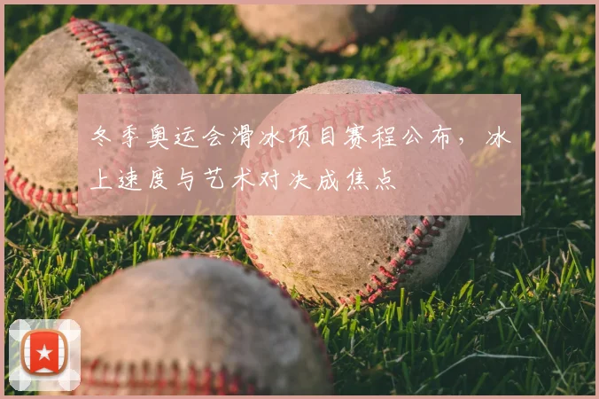 冬季奥运会滑冰项目赛程公布，冰上速度与艺术对决成焦点