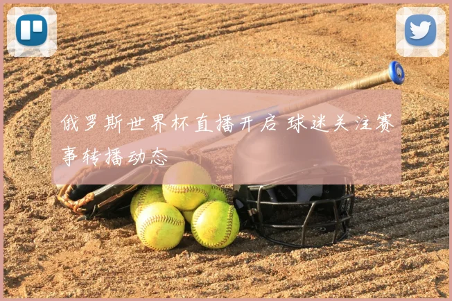 俄罗斯世界杯直播开启 球迷关注赛事转播动态
