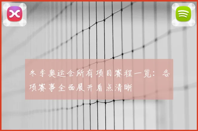 冬季奥运会所有项目赛程一览：各项赛事全面展开看点清晰