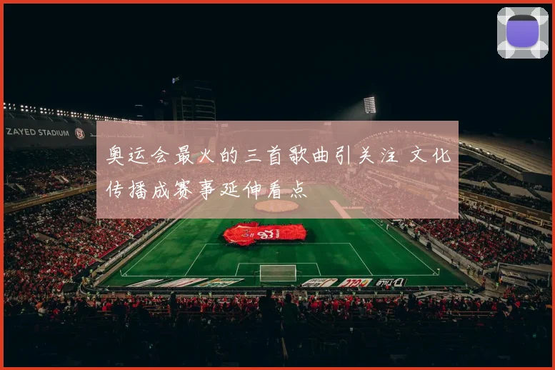 奥运会最火的三首歌曲引关注 文化传播成赛事延伸看点