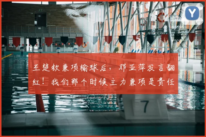 王楚钦兼项输球后，邓亚萍发言翻红！我们那个时候主力兼项是责任