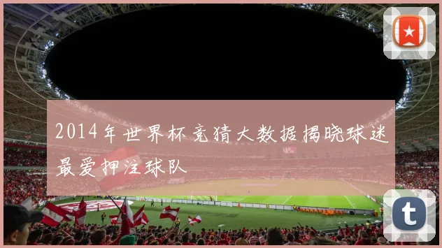 2014年世界杯竞猜大数据揭晓球迷最爱押注球队