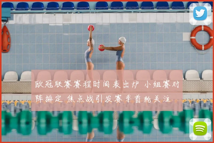 欧冠联赛赛程时间表出炉 小组赛对阵排定 焦点战引发赛季首轮关注