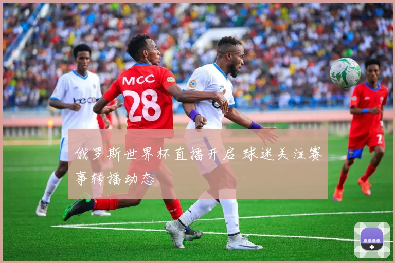 俄罗斯世界杯直播开启 球迷关注赛事转播动态