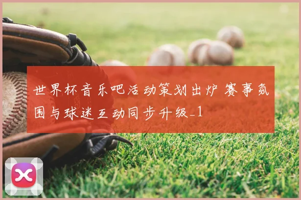 世界杯音乐吧活动策划出炉 赛事氛围与球迷互动同步升级_1