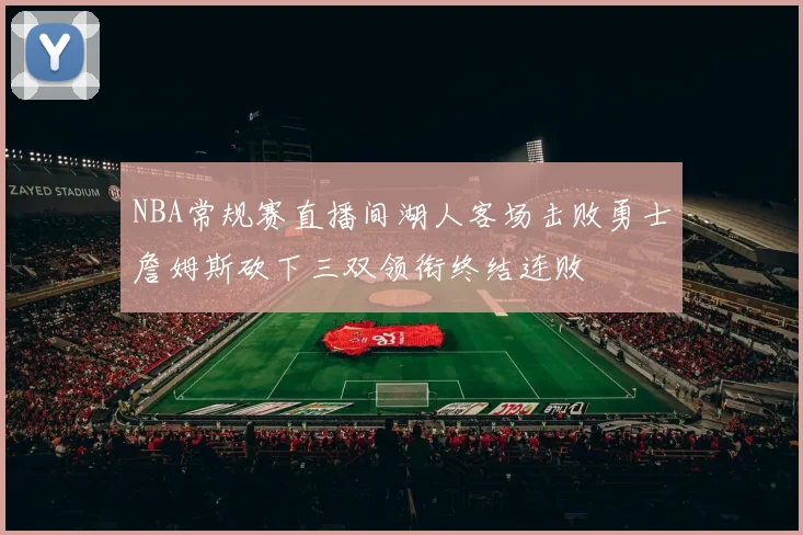 NBA常规赛直播间湖人客场击败勇士詹姆斯砍下三双领衔终结连败