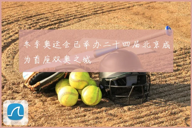 冬季奥运会已举办二十四届北京成为首座双奥之城