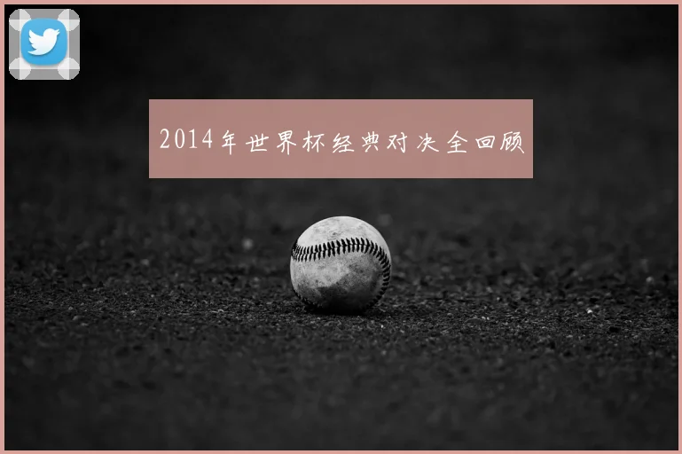 2014年世界杯经典对决全回顾