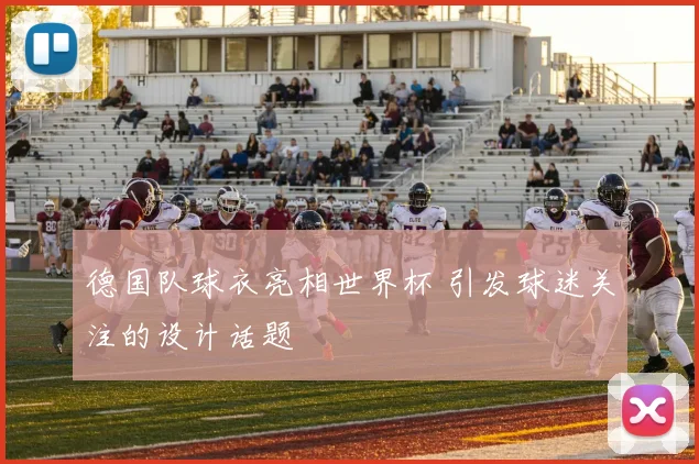 德国队球衣亮相世界杯 引发球迷关注的设计话题