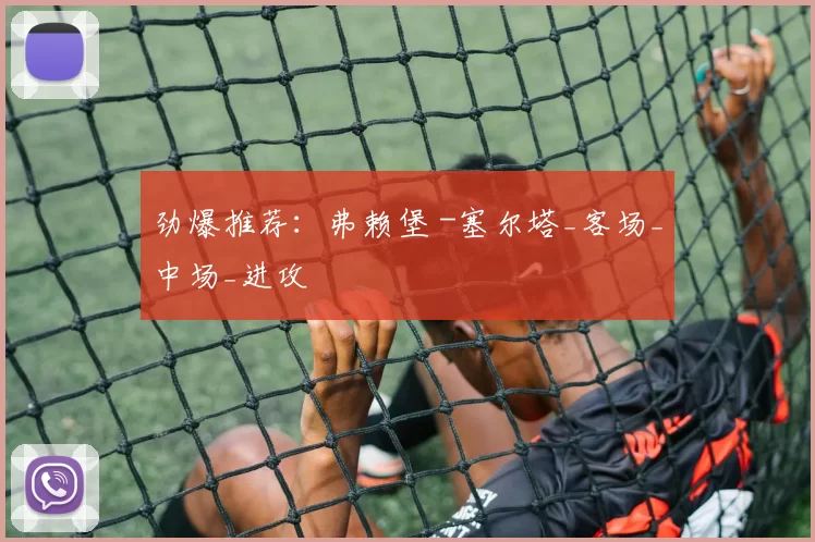 劲爆推荐：弗赖堡 -塞尔塔_客场_中场_进攻