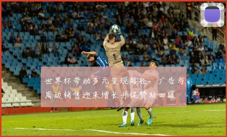世界杯带动多元变现路径，广告与周边销售迎来增长并促赞助回暖