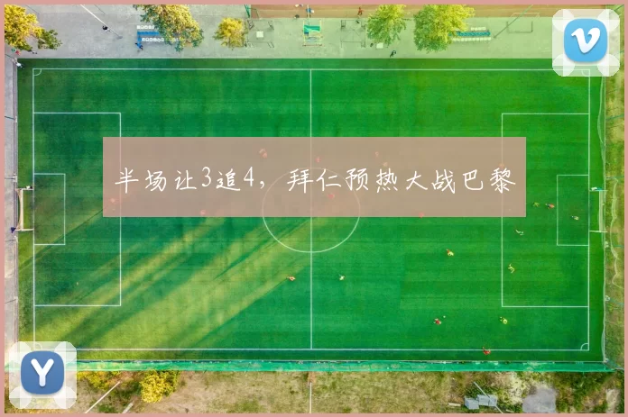 半场让3追4，拜仁预热大战巴黎