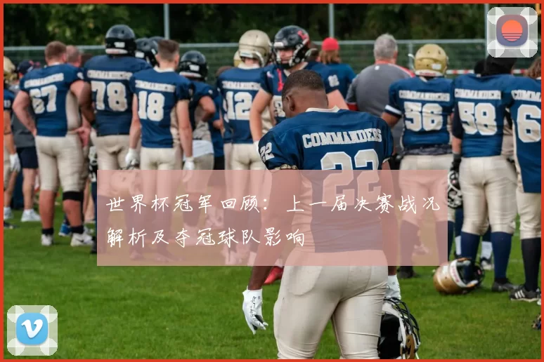 世界杯冠军回顾：上一届决赛战况解析及夺冠球队影响