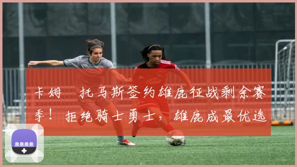 卡姆・托马斯签约雄鹿征战剩余赛季！拒绝骑士勇士，雄鹿成最优选