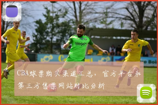 CBA球票购买渠道汇总，官方平台和第三方售票网站对比分析