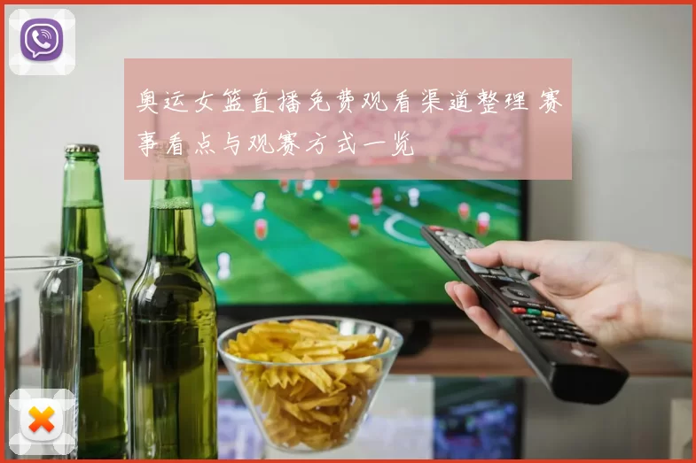 奥运女篮直播免费观看渠道整理 赛事看点与观赛方式一览