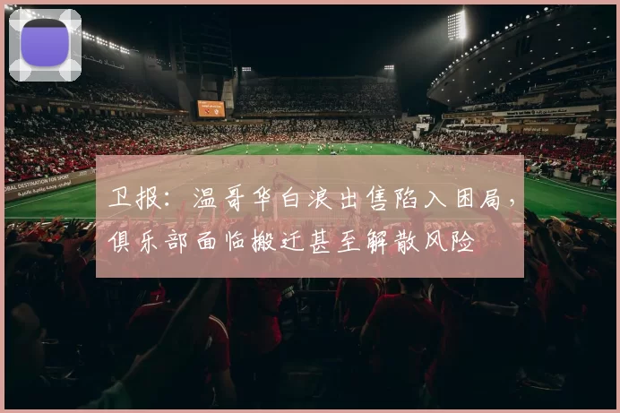 卫报：温哥华白浪出售陷入困局，俱乐部面临搬迁甚至解散风险