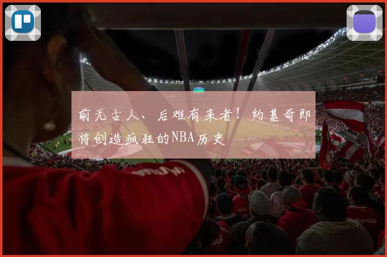 前无古人、后难有来者！约基奇即将创造疯狂的NBA历史