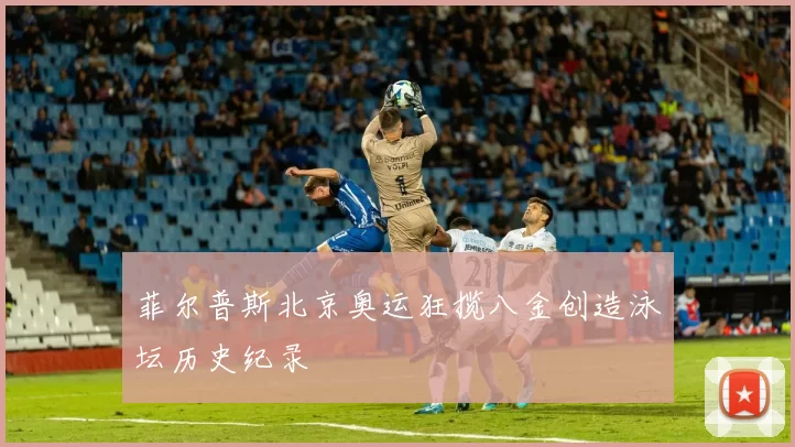 菲尔普斯北京奥运狂揽八金创造泳坛历史纪录