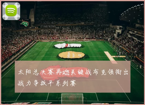 太阳总决赛再迎关键战布克领衔出战力争扳平系列赛