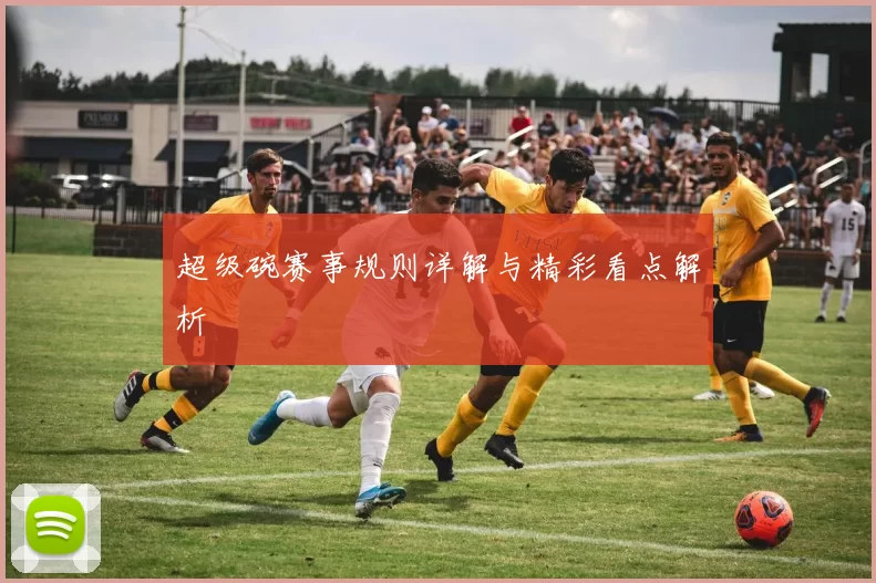 超级碗赛事规则详解与精彩看点解析