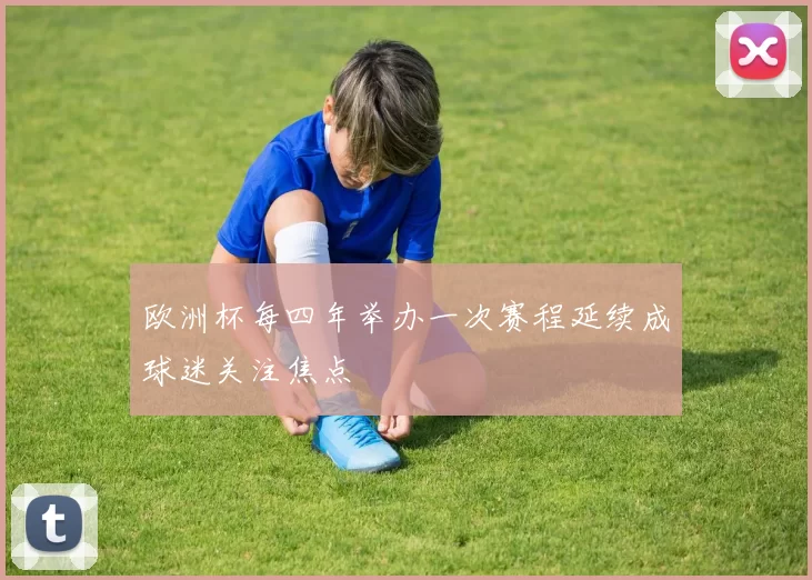 欧洲杯每四年举办一次赛程延续成球迷关注焦点