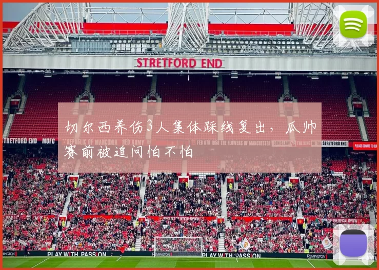 切尔西养伤3人集体踩线复出，瓜帅赛前被追问怕不怕