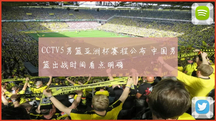 CCTV5男篮亚洲杯赛程公布 中国男篮出战时间看点明确