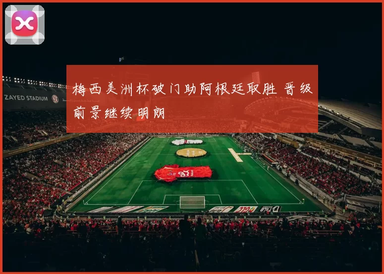 梅西美洲杯破门助阿根廷取胜 晋级前景继续明朗