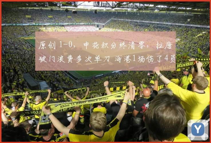 原创 1-0，申花积分终清零，拉唐破门浪费多次单刀 海港1场伤了4员大将