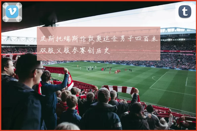 皮斯托瑞斯伦敦奥运会男子四百米双肢义肢参赛创历史