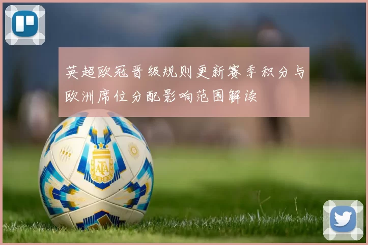 英超欧冠晋级规则更新赛季积分与欧洲席位分配影响范围解读