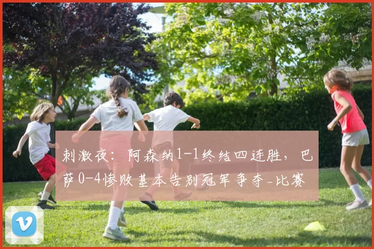 刺激夜：阿森纳1-1终结四连胜，巴萨0-4惨败基本告别冠军争夺_比赛_英超_助攻